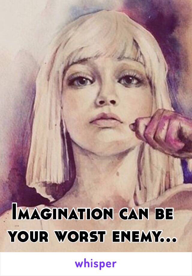 Imagination can be your worst enemy…