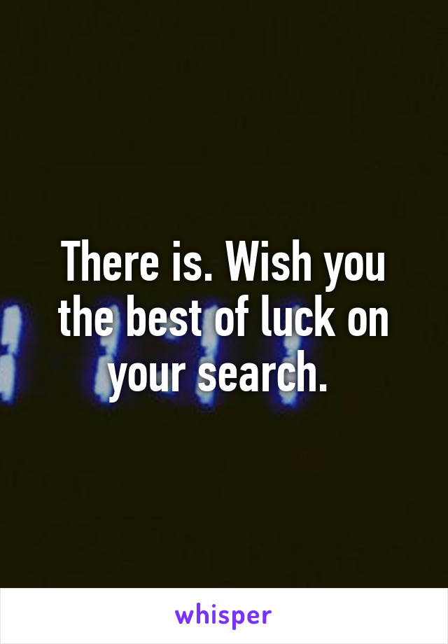 There is. Wish you the best of luck on your search. 
