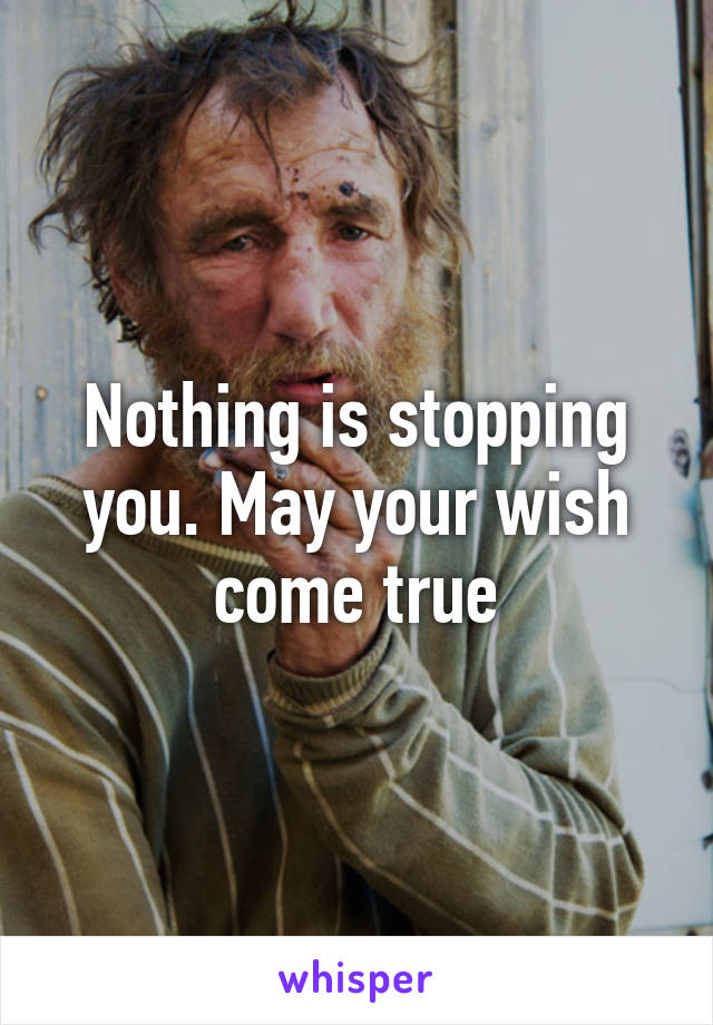 Nothing is stopping you. May your wish come true