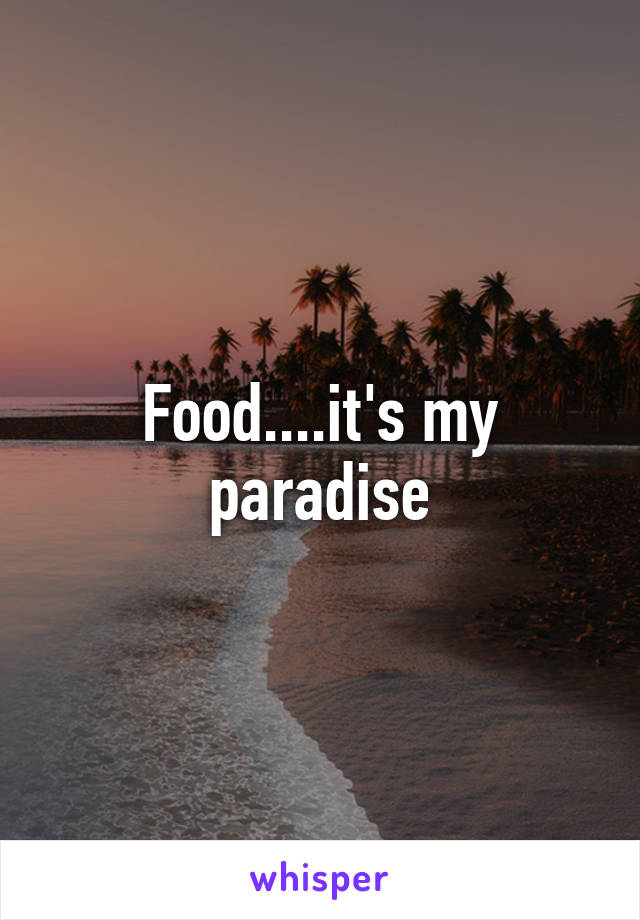 Food....it's my paradise