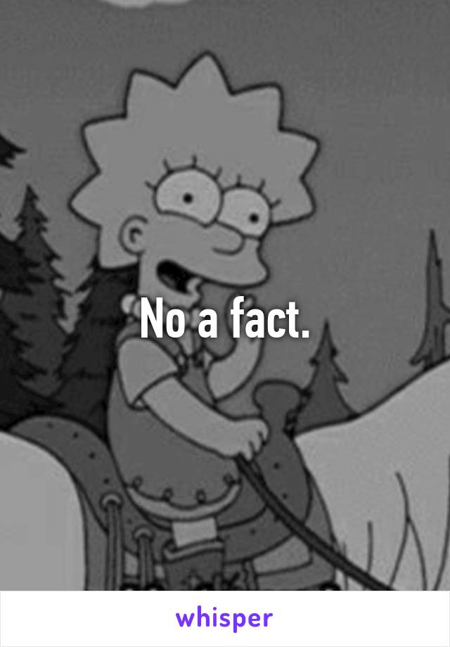 No a fact.