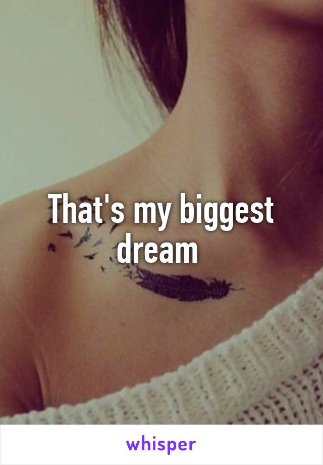 That's my biggest dream 