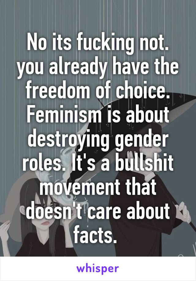 No its fucking not. you already have the freedom of choice. Feminism is about destroying gender roles. It's a bullshit movement that doesn't care about facts. 