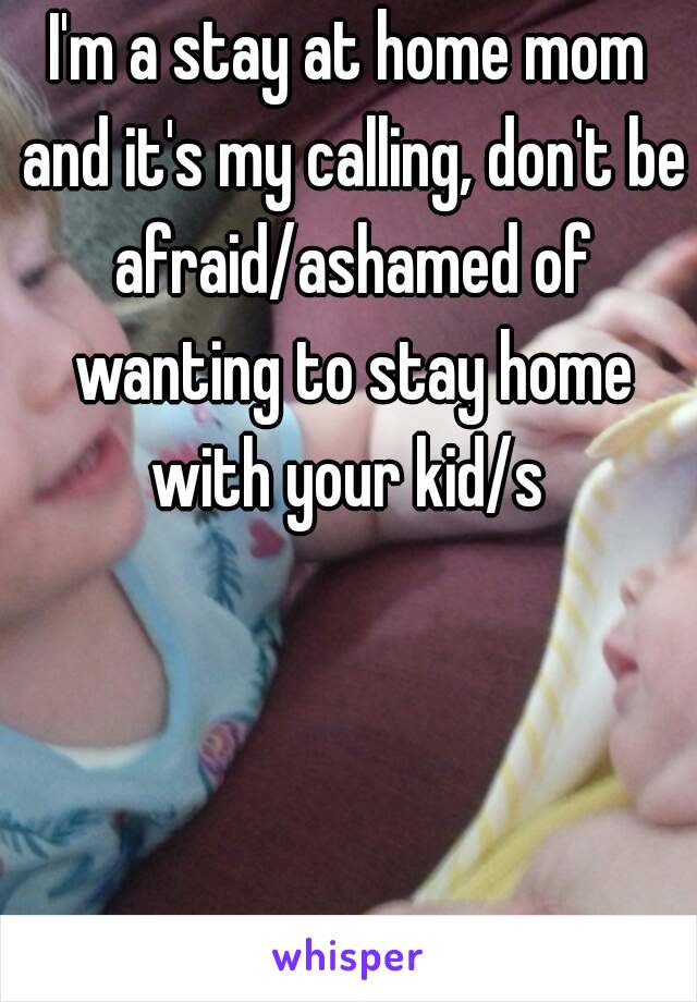 I'm a stay at home mom and it's my calling, don't be afraid/ashamed of wanting to stay home with your kid/s 