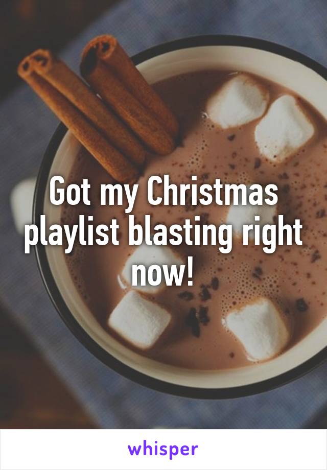 Got my Christmas playlist blasting right now!