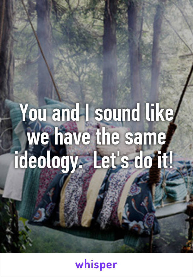 You and I sound like we have the same ideology.  Let's do it! 