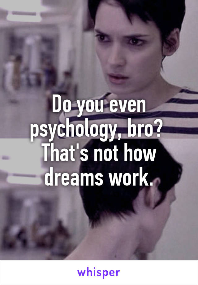 Do you even psychology, bro?  That's not how dreams work.