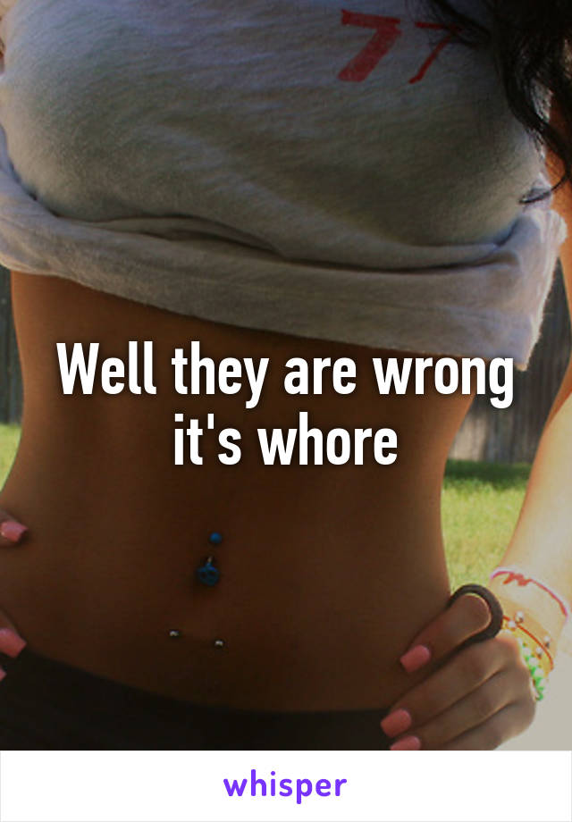 Well they are wrong it's whore