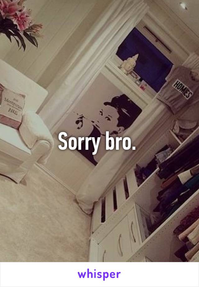 Sorry bro. 