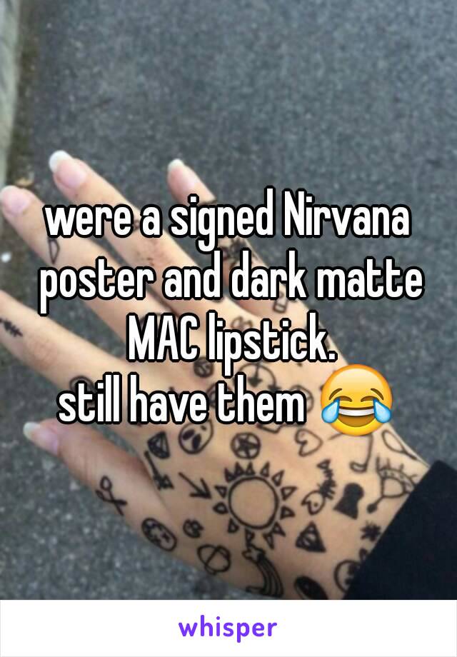 were a signed Nirvana poster and dark matte MAC lipstick.
still have them 😂