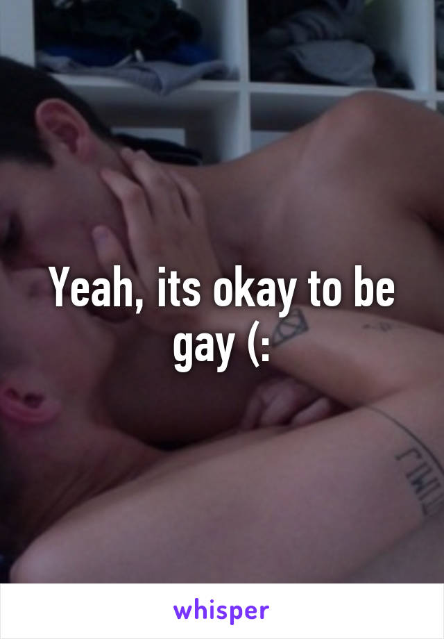 Yeah, its okay to be gay (: