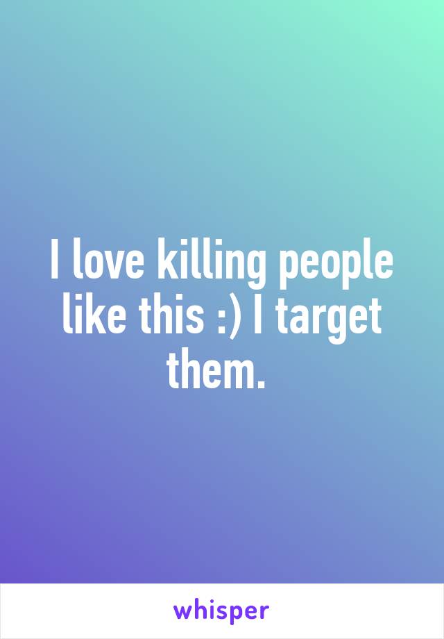 I love killing people like this :) I target them. 