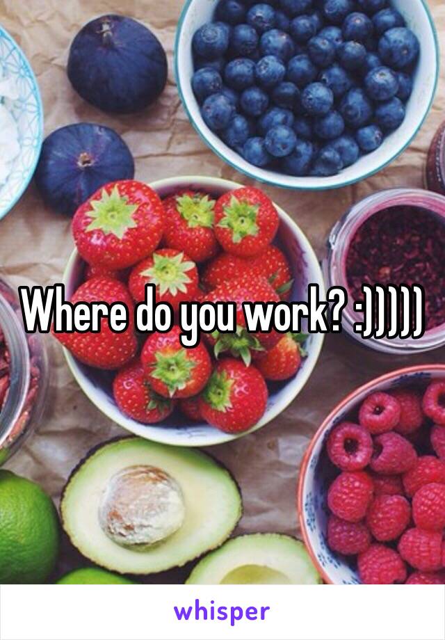 Where do you work? :)))))