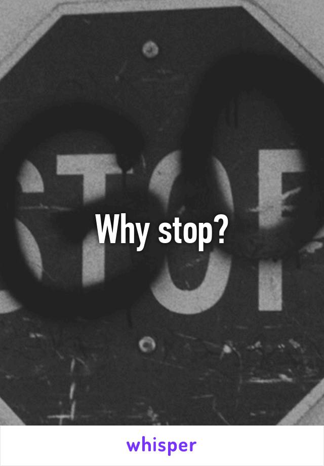 Why stop?