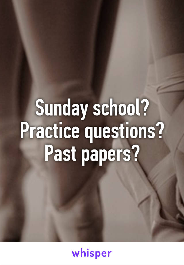 Sunday school? Practice questions? Past papers?