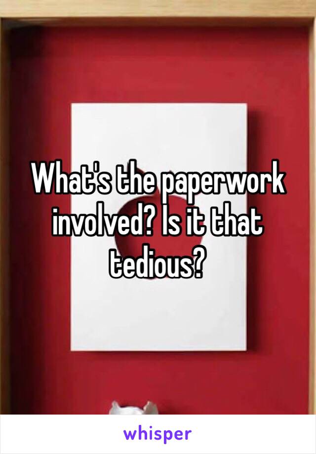 What's the paperwork involved? Is it that tedious? 