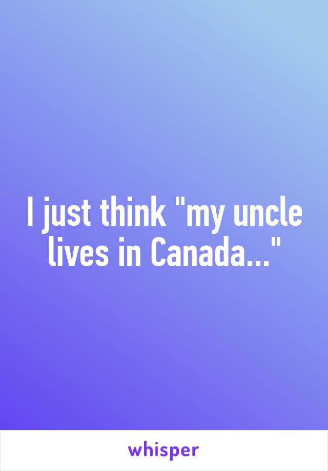 I just think "my uncle lives in Canada..."