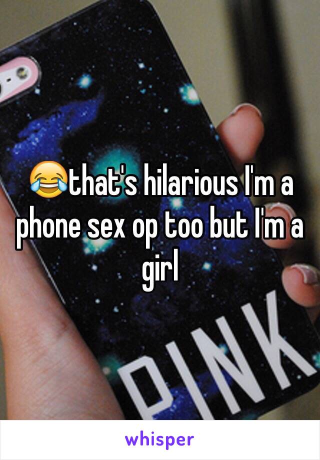 😂that's hilarious I'm a phone sex op too but I'm a girl 