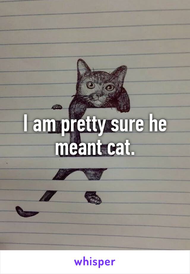 I am pretty sure he meant cat.