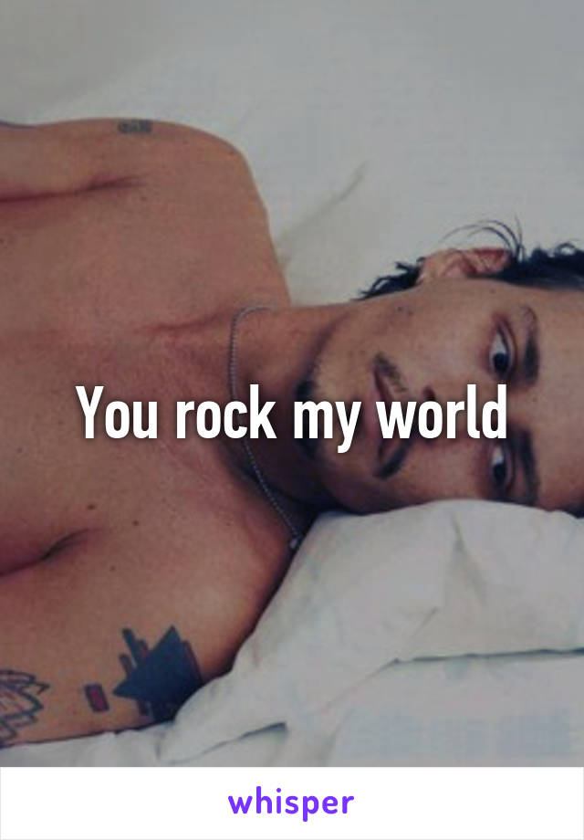 You rock my world