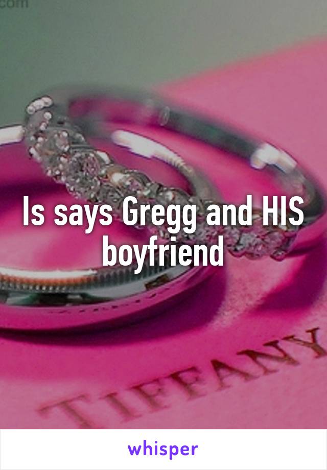 Is says Gregg and HIS boyfriend