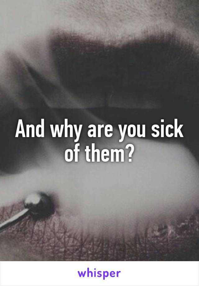 And why are you sick of them?