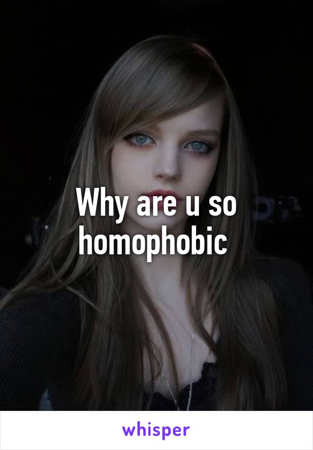 Why are u so homophobic 