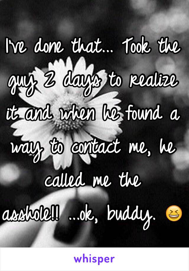 I've done that... Took the guy 2 days to realize it and when he found a way to contact me, he called me the asshole!! ...ok, buddy. 😆