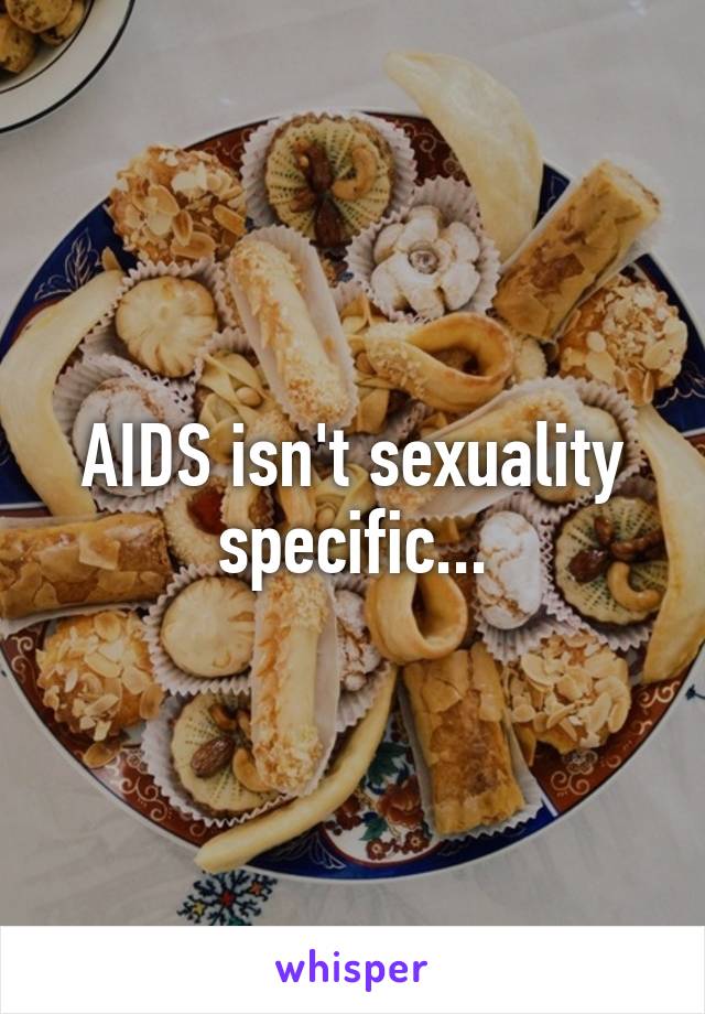 AIDS isn't sexuality specific...