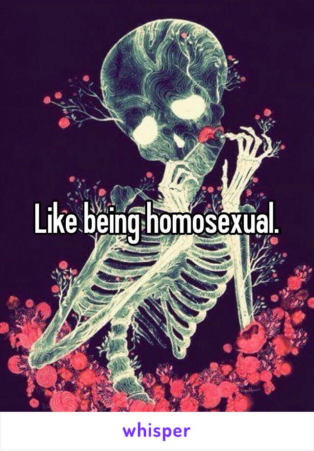 Like being homosexual. 