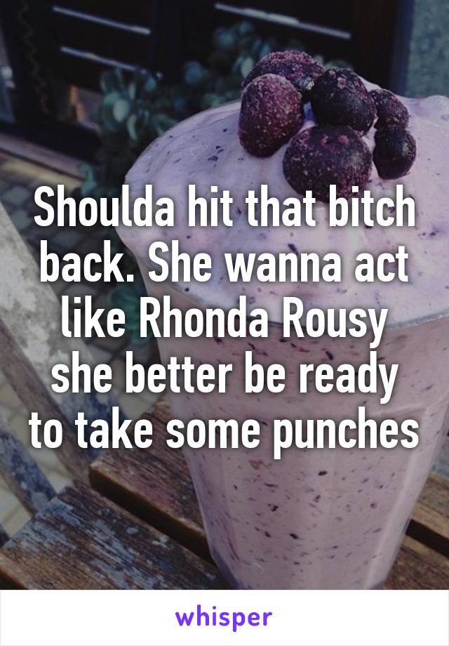 Shoulda hit that bitch back. She wanna act like Rhonda Rousy she better be ready to take some punches