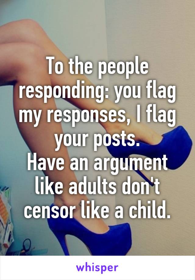 To the people responding: you flag my responses, I flag your posts.
Have an argument like adults don't censor like a child.