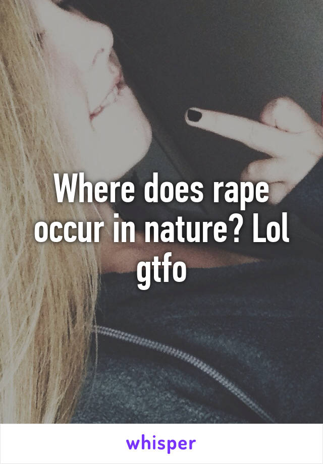 Where does rape occur in nature? Lol gtfo