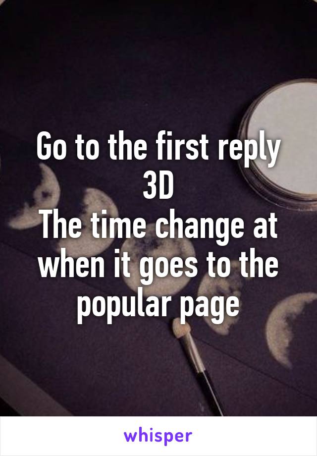 Go to the first reply 3D
The time change at when it goes to the popular page