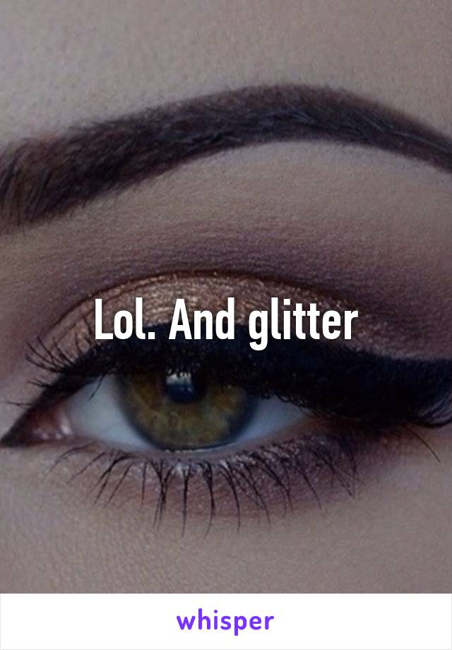 Lol. And glitter