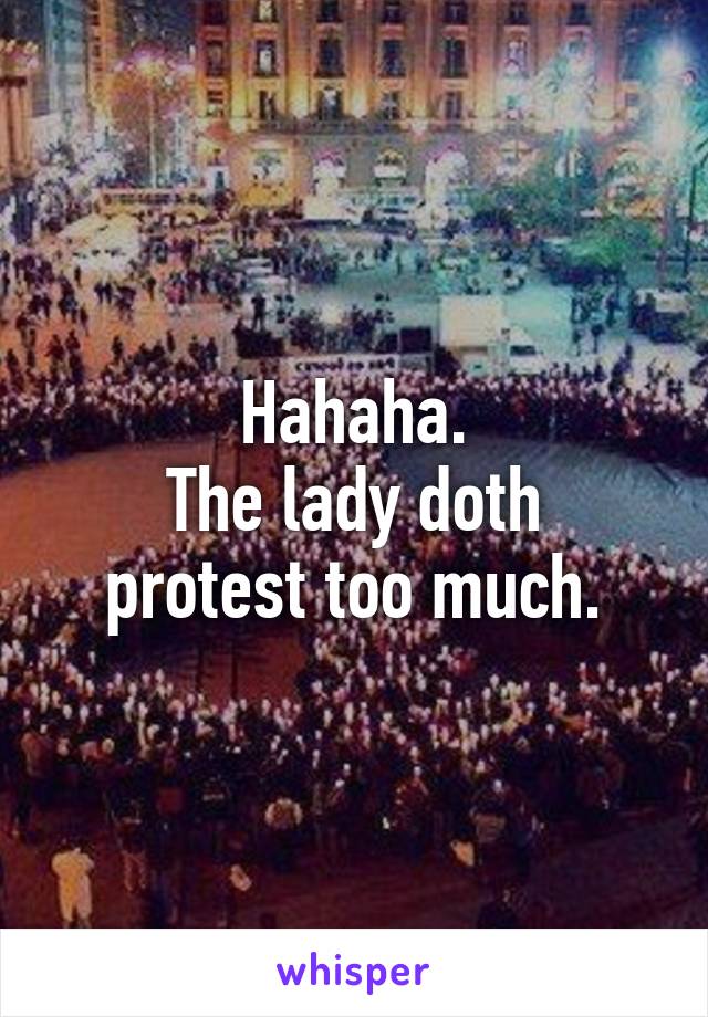 Hahaha.
The lady doth protest too much.