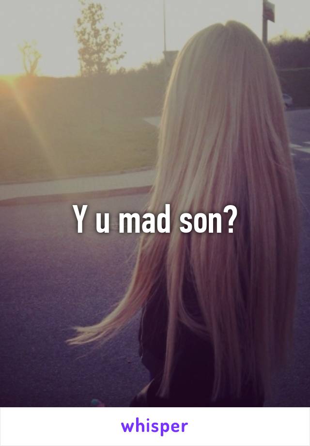 Y u mad son?