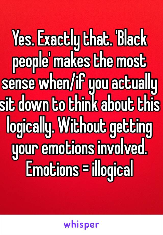 Yes. Exactly that. 'Black people' makes the most sense when/if you actually sit down to think about this logically. Without getting your emotions involved. 
Emotions = illogical 