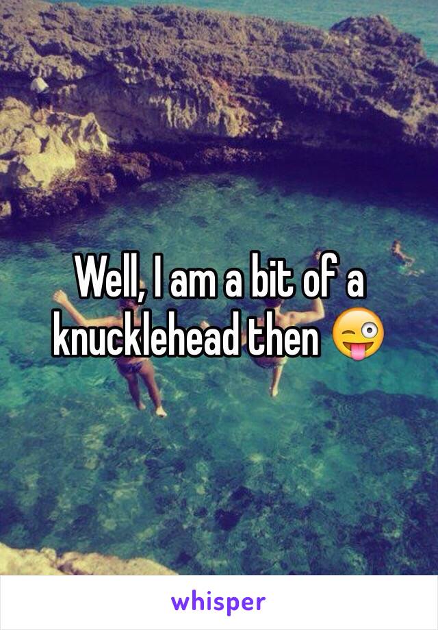 Well, I am a bit of a knucklehead then 😜