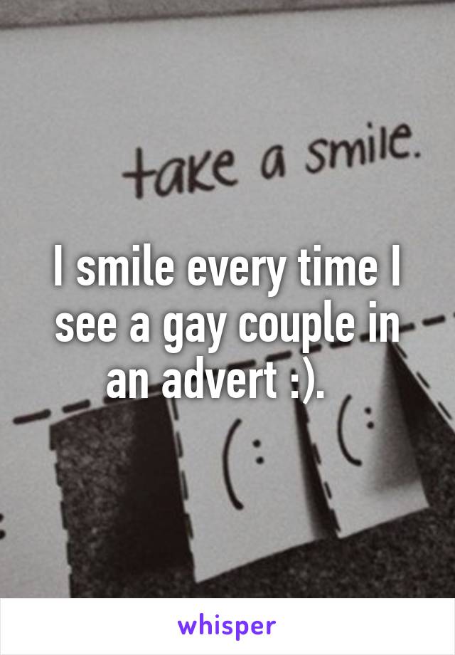 I smile every time I see a gay couple in an advert :).  