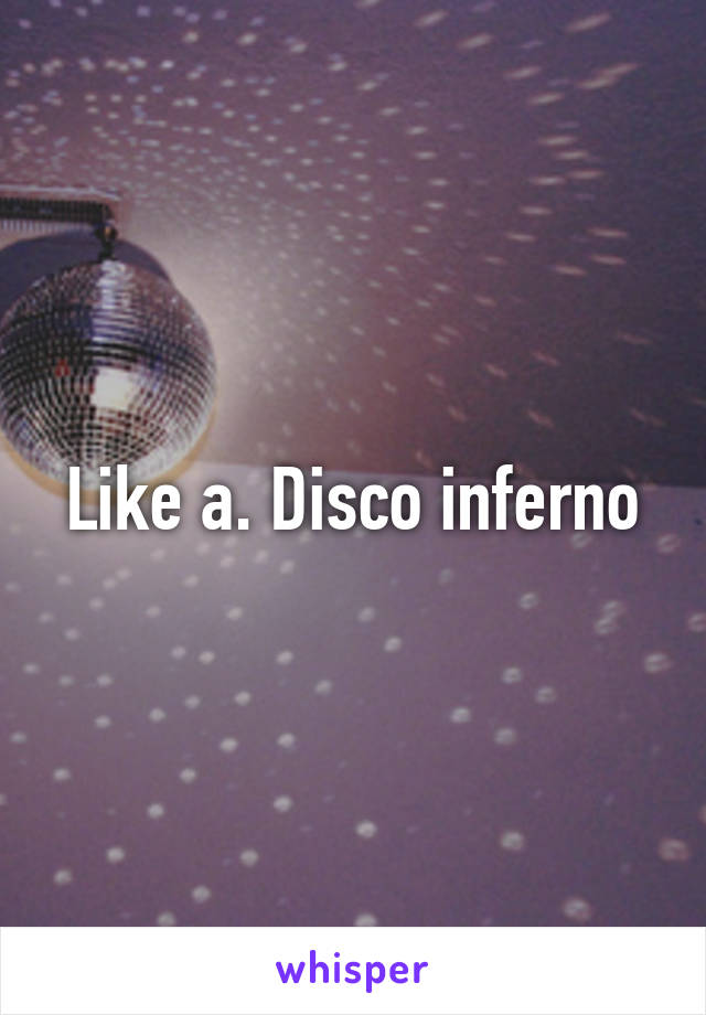 Like a. Disco inferno