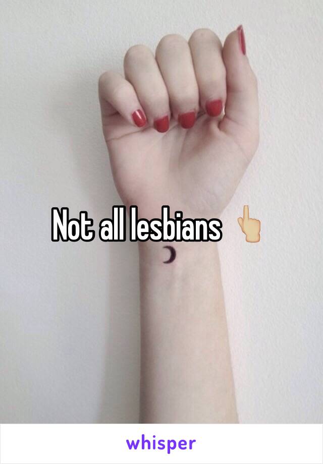 Not all lesbians 👆🏼