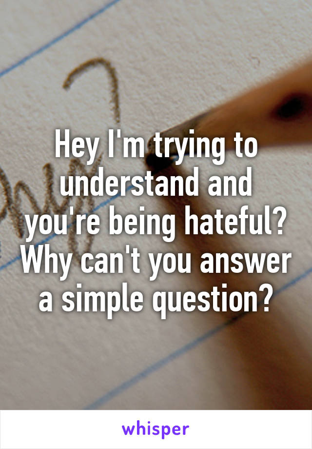 Hey I'm trying to understand and you're being hateful? Why can't you answer a simple question?