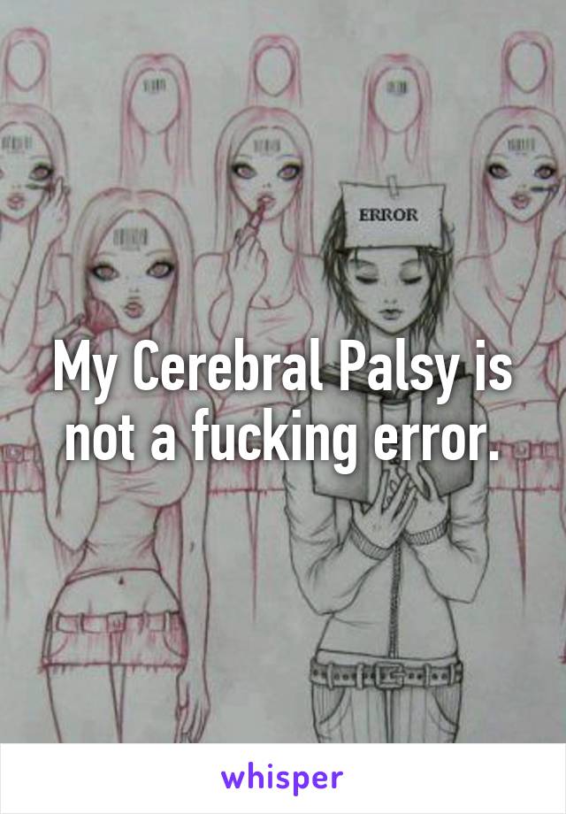 My Cerebral Palsy is not a fucking error.