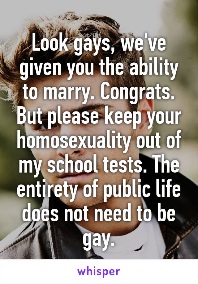 Look gays, we've given you the ability to marry. Congrats. But please keep your homosexuality out of my school tests. The entirety of public life does not need to be gay.