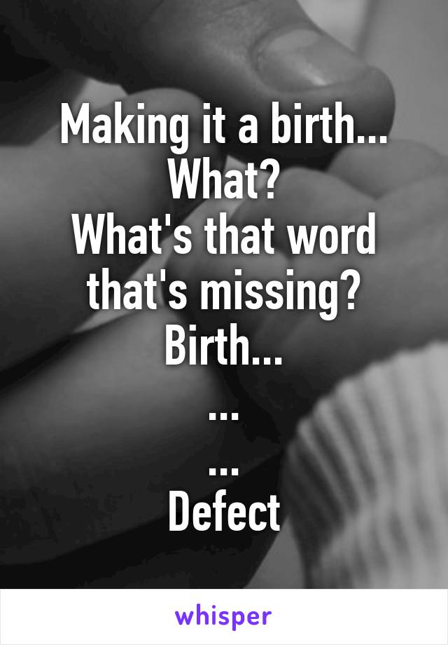 Making it a birth... What?
What's that word that's missing?
Birth...
...
...
Defect