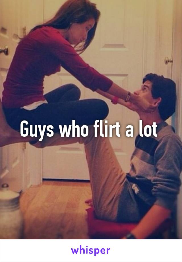 Guys who flirt a lot 