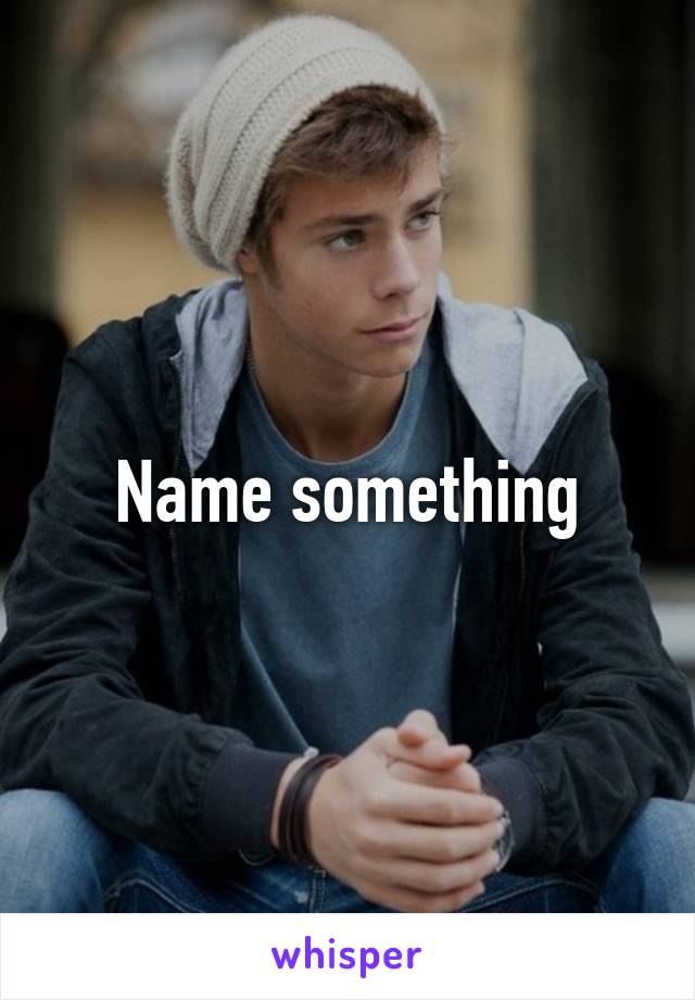 Name something