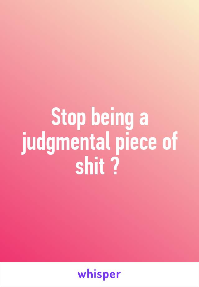 Stop being a judgmental piece of shit 😊 