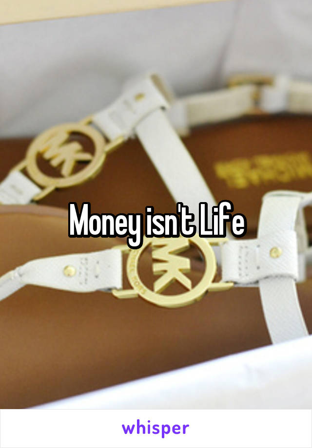 Money isn't Life